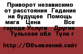 Приворот независимо от расстояния. Гадание на будущее. Помощь мага › Цена ­ 2 000 - Все города Услуги » Другие   . Тульская обл.,Тула г.